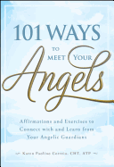 101 Ways to Meet Your Angels: Affirmations and Exercises to Connect With and Learn From Your Angelic Guardians