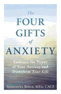 The Four Gifts of Anxiety: Embrace the Power of Your Anxiety and Transform Your Life