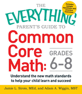 The Everything Parent's Guide to Common Core Math Grades 6-8: Understand the New Math Standards to Help Your Child Learn and Succeed (Everything├é┬« Series)