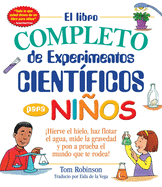 El libro completo de experimentos cientificos para ninos / The Everything Kids': ¡Hierve el hielo, haz flotar el agua, mide la gravedad y pon a prueba ... (Everything® Kids Series) (Spanish Edition)