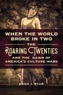 When the World Broke in Two: The Roaring Twenties and the Dawn of America's Culture Wars