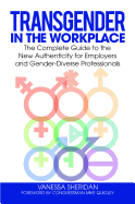 Transgender in the Workplace: The Complete Guide to the New Authenticity for Employers and Gender-Diverse Professionals