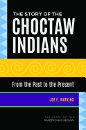 The Story of the Choctaw Indians: From the Past to the Present (Story of the American Indian)