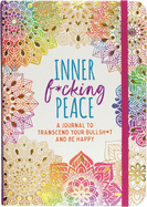Inner F*cking Peace Journal: Transcend Your Bullshit and Be Happy