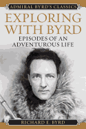 Exploring with Byrd: Episodes of an Adventurous Life (Admiral Byrd Classics)