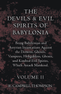 The Devils And Evil Spirits Of Babylonia, Being Babylonian And Assyrian Incantations Against The Demons, Ghouls, Vampires, Hobgoblins, Ghosts, And ... Spirits, Which Attack Mankind - Volume II