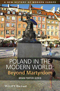 Poland in the Modern World: Beyond Martyrdom (A New History of Modern Europe)