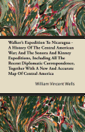 Walker's Expedition To Nicaragua - A History Of The Central American War; And The Sonora And Kinney Expeditions, Including All The Recent Diplomatic ... A New And Accurate Map Of Central America