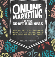 'Online Marketing for Your Craft Business: How to Get Your Handmade Products Discovered, Shared and Sold on the Internet'