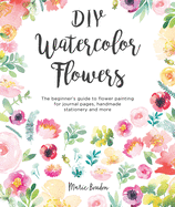 DIY Watercolor Flowers: The beginner├óΓé¼Γäós guide to flower painting for journal pages, handmade stationery and more