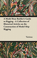 A Model Boat Builder's Guide to Rigging - A Collection of Historical Articles on the Construction of Model Ship Rigging