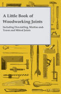 'A Little Book of Woodworking Joints - Including Dovetailing, Mortise-And-Tenon and Mitred Joints'
