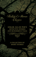 Edgar Allan Poe's Detective Stories and Murderous Tales - A Collection of Short Stories (Fantasy and Horror Classics)