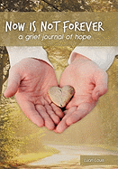 Now Is Not Forever: A Grief Journal of Hope