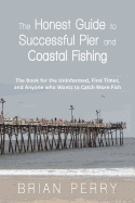 'The Honest Guide to Successful Pier and Coastal Fishing: The Book for the Uninformed, First Timer, and Anyone Who Wants to Catch More Fish'