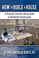 'How to Build a House: A Practical, Common-Sense Guide to Residential Construction'