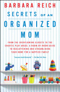 Secrets of an Organized Mom: From the Overflowing Closets to the Chaotic Play Areas: A Room-by-Room Guide to Decluttering and Streamlining Your Home for a Happier Family