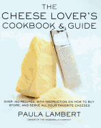 The Cheese Lover's Cookbook and Guide: Over 100 Recipes, with Instructions on How to Buy,