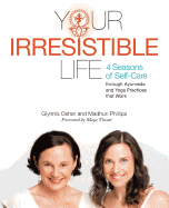 Your Irresistible Life: 4 Seasons of Self-Care through Ayurveda and Yoga Practices that Work