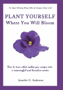 Plant Yourself Where You Will Bloom: How to Turn What Makes You Unique Into a Meaningful and Lucrative Career