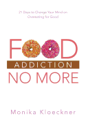 Food Addiction No More: 21 Days to Change Your Mind on Overeating for Good