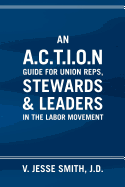 'An A.C.T.I.O.N Guide for Union Reps, Stewards & Leaders in the Labor Movement'