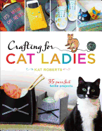 Crafting for Cat Ladies: 35 Purr-Fect Feline Proj