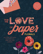 For the Love of Paper: Florals: 160 Tear-off Pages for Creating, Crafting, and Sharing (Volume 2)