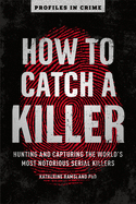 How to Catch a Killer: Hunting and Capturing the World's Most Notorious Serial Killers (Volume 1) (Profiles in Crime)