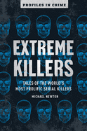 Extreme Killers: Tales of the World├óΓé¼Γäós Most Prolific Serial Killers (Volume 4) (Profiles in Crime)
