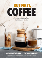 But First, Coffee: A Guide to Brewing from the Kitchen to the Bar - A Coffee Book