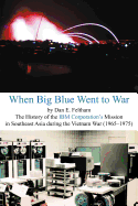 When Big Blue Went to War: The History of the IBM Corporation's Mission in Southeast Asia During the Vietnam War (1965-1975)