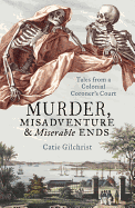 'Murder, Misadventure and Miserable Ends: Tales from a Colonial Coroner'scourt'