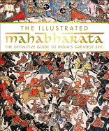 The Illustrated Mahabharata: The Definitive Guide to India s Greatest Epic