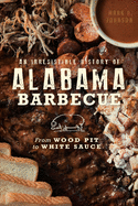 An Irresistible History of Alabama Barbecue: From Wood Pit to White Sauce (American Palate)