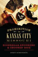 Prohibition in Kansas City, Missouri: Highballs, Spooners & Crooked Dice (American Palate)