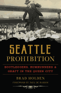 Seattle Prohibition: Bootleggers, Rumrunners and Graft in the Queen City (American Palate)