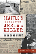 Seattle's Forgotten Serial Killer: Gary Gene Grant (True Crime)