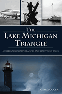 Lake Michigan Triangle, The: Mysterious Disappearances and Haunting Tales (American Legends)
