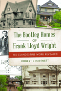 Bootleg Homes of Frank Lloyd Wright, The: His Clandestine Work Revealed (Landmarks)