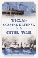 Texas Coastal Defense in the Civil War (Civil War Series)