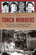 The Torch Murders: The Brutal Slaying of Four Teens in Rural Michigan (True Crime)
