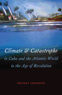 Climate and Catastrophe in Cuba and the Atlantic World in the Age of Revolution (Envisioning Cuba)
