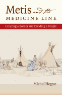 Metis and the Medicine Line: Creating a Border and Dividing a People (The David J. Weber Series in the New Borderlands History)