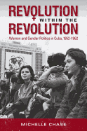 Revolution within the Revolution: Women and Gender Politics in Cuba, 1952-1962 (Envisioning Cuba)