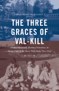 The Three Graces of Val-Kill: Eleanor Roosevelt, Marion Dickerman, and Nancy Cook in the Place They Made Their Own