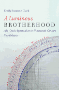 A Luminous Brotherhood: Afro-Creole Spiritualism in Nineteenth-Century New Orleans
