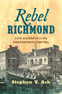 Rebel Richmond: Life and Death in the Confederate Capital