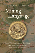 Mining Language: Racial Thinking, Indigenous Knowledge, and Colonial Metallurgy in the Early Modern Iberian World (Published by the Omohundro ... and the University of North Carolina Press)