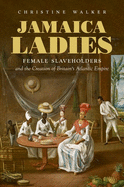 Jamaica Ladies: Female Slaveholders and the Creation of Britain's Atlantic Empire (Published by the Omohundro Institute of Early American History and ... and the University of North Carolina Press)